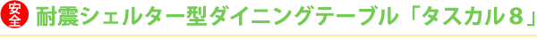 耐震シェルター型ダイニングテーブル　（タスカル8）